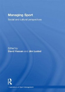 Managing Sport: Social and Cultural Perspectives (Foundations of Sport Management) - David Hassan, Jim Lusted