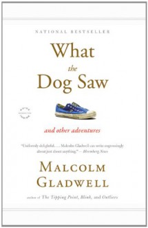 What the Dog Saw: And Other Adventures - Malcolm Gladwell