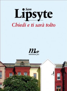 Chiedi e ti sarà tolto - Sam Lipsyte, Anna Mioni