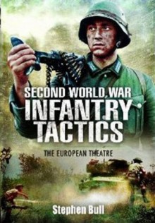 Second World War Infantry Tactics: The European Theatre - Stephen Bull