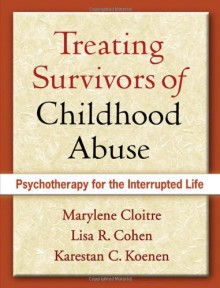 Treating Survivors of Childhood Abuse: Psychotherapy for the Interrupted Life - Marylene Cloitre,Karestan C. Koenen,Lisa R. Cohen