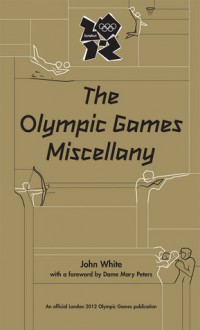 The Olympic Games Miscellany - John D.T. White, Dame Mary Peters