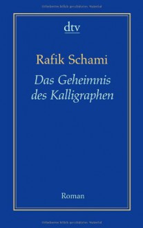 Das Geheimnis des Kalligraphen: Roman - Rafik Schami