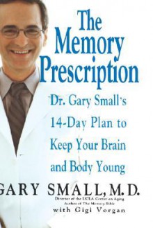 The Memory Prescription: Dr. Gary Small's 14-Day Plan to Keep Your Brain and Body Young - Gary Small, Gigi Vorgan