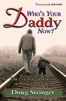 Who's Your Daddy Now?: The Heart Cry of God to A Fatherless Generation - Doug Stringer