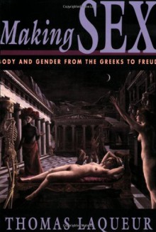 Making Sex: Body and Gender from the Greeks to Freud - Thomas Laqueur