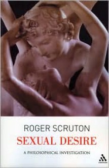 Sexual Desire: A Philosophical Investigation - Roger Scruton