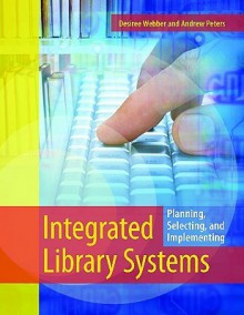 Integrated Library Systems: Planning, Selecting, and Implementing - Desiree Webber, Andrew Peters