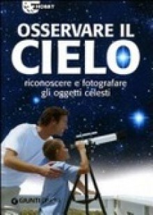 Osservare il cielo : riconoscere e fotografare gli oggetti celesti - Emiliano Ricci