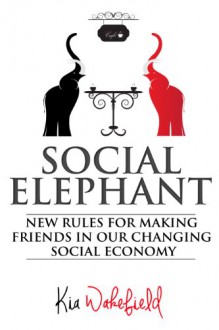 Social Elephant: New Rules for Making Friends in Our Changing Social Economy - Kia Wakefield