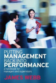 Putting Management Back Into Performance: A Handbook for Managers and Supervisors - James Webb