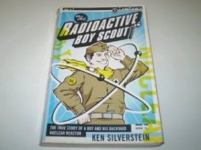 The Radioactive Boy Scout: The True Story of a Boy and His Backyard Nuclear Reactor - Ken Silverstein