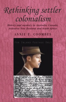 Rethinking Settler Colonialism: History and Memory in Australia, Canada, New Zealand and South Africa - Annie Coombes