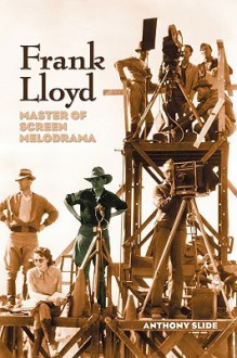 Frank Lloyd: Master of Screen Melodrama - Anthony Slide