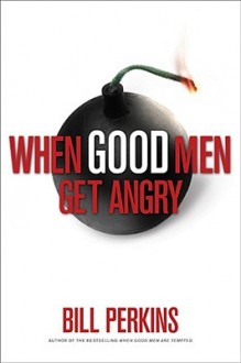 When Good Men Get Angry: How to Understand and Deal with Anger in a Godly Way - Bill Perkins