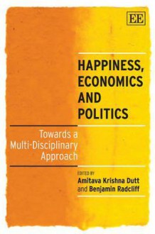 Happiness, Economics and Politics: New Lessons for Old Problems - Amitava Krishna Dutt, Benjamin Radcliff