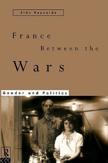 France Between the Wars: Gender and Politics - Siân Reynolds, Reynolds Sian