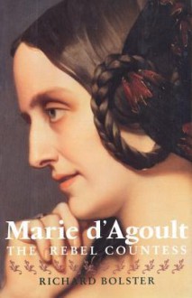 Marie d`Agoult: The Rebel Countess - Richard Bolster