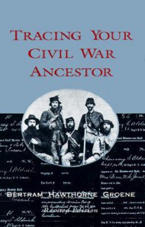 Tracing Your Civil War Ancestor - Bertram Hawthorne Groene