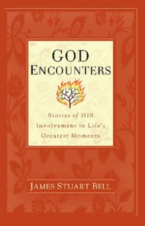 God Encounters: Stories of His Involvement in Life's Greatest Moments - James Stuart Bell Jr.