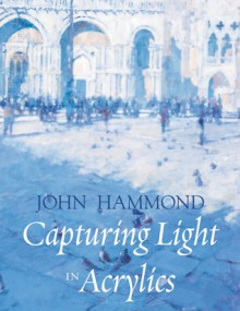 Capturing Light in Acrylics - John S. Hammond