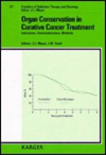 Organ Conservation in Curative Cancer Treatment: Indications, Contraindications, Methods: 27th Annual San Francisco Cancer Symposium, San Francisco, C - John Meyer, John L. Meyer