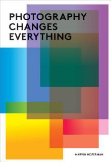 Photography Changes Everything - Marvin Heiferman, Merry A. Foresta