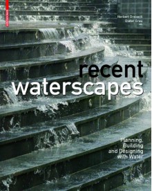 Recent Waterscapes: Planning, Building and Designing with Water - Herbert Dreiseitl, Dieter Grau