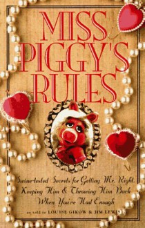 Miss Piggy's Rules: Swine-Tested Secrets for Catching Mr. Right, Keeping Him & Throwing Him Back When You'Ve Had Enough - Jim Lewis