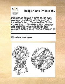 The essays of Michael Seigneur de Montaigne, translated into English. The seventh edition, with very considerable amendments and improvements, from the most accurate and elegant French edition of Peter Coste. In three volumes. ... Volume 1 of 3 - Michel de Montaigne