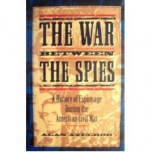 The War Between the Spies: A History of Espionage During the American Civil War - Alan Axelrod