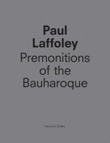 Paul Laffoley: Premonitions of the Bauharoque - Paul Laffoley