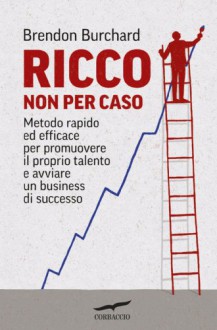 Ricco non per caso (Corbaccio Benessere) (Italian Edition) - Brendon Burchard, Maria Elisabetta Craveri