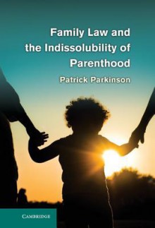 Family Law and the Indissolubility of Parenthood - Patrick Parkinson