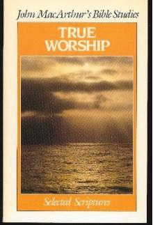 True Worship - John F. MacArthur Jr.