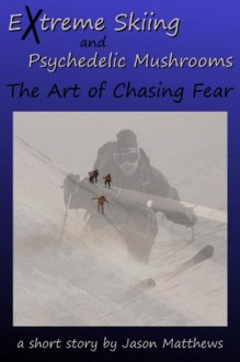 Extreme Skiing and Psychedelic Mushrooms: The Art of Chasing Fear - Jason Matthews