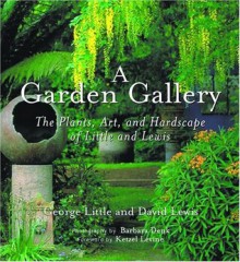 A Garden Gallery: The Plants, Art, and Hardscape of Little and Lewis - George Little, David Lewis