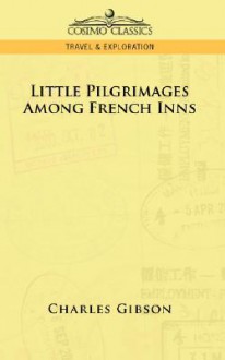 Little Pilgrimages Among French Inns - Charles Gibson