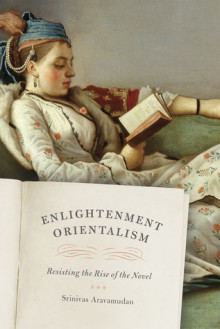 Enlightenment Orientalism: Resisting the Rise of the Novel - Srinivas Aravamudan