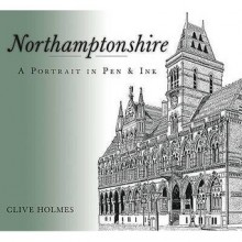 Northamptonshire: A Portrait in Pen and Ink - Clive Holmes