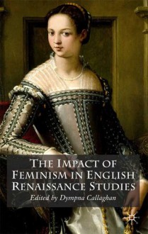 The Impact of Feminism in English Renaissance Studies - Dympna Callaghan