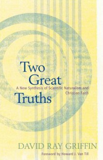 Two Great Truths: A New Synthesis of Scientific Naturalism and Christian Faith - David Ray Griffin