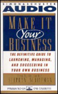 MAKE IT YOUR BUSINESS: The Definitive Guide for Launching and Succeeding in Your Own Business - Stephan Schiffman