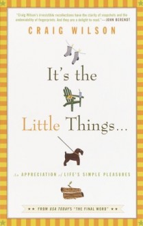 It's the Little Things . . .: An Appreciation of Life's Simple Pleasures - Craig Wilson