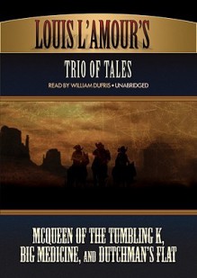 Trio of Tales: McQueen of the Tumbing K, Big Medicine, and Dutchman's Flat - Louis L'Amour, William Dufris