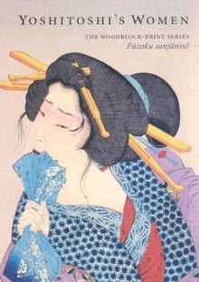 Yoshitoshi's Women: The Woodblock-Print Series Fuzoku Sanjuniso - John Stevenson