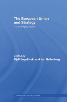 European Union and Strategy: An Emerging Actor (Contemporary Security Studies) - Kjell Engelbrekt, Jan Hallenberg