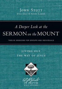 A Deeper Look at the Sermon on the Mount: Living Out the Way of Jesus (Lifeguides in Depth) - John R.W. Stott, Dale Larsen, Sandy Larsen