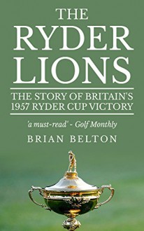 The Ryder Lions: The Story of Britain's 1957 Ryder Cup Victory - Brian Belton