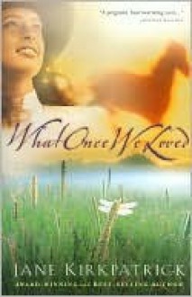 What Once We Loved What Once We Loved - Jane Kirkpatrick